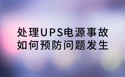 處理UPS電源事故，如何預(yù)防問(wèn)題發(fā)生？